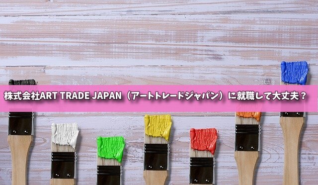 株式会社ART TRADE JAPAN（アートトレードジャパン）に就職して大丈夫？の画像
