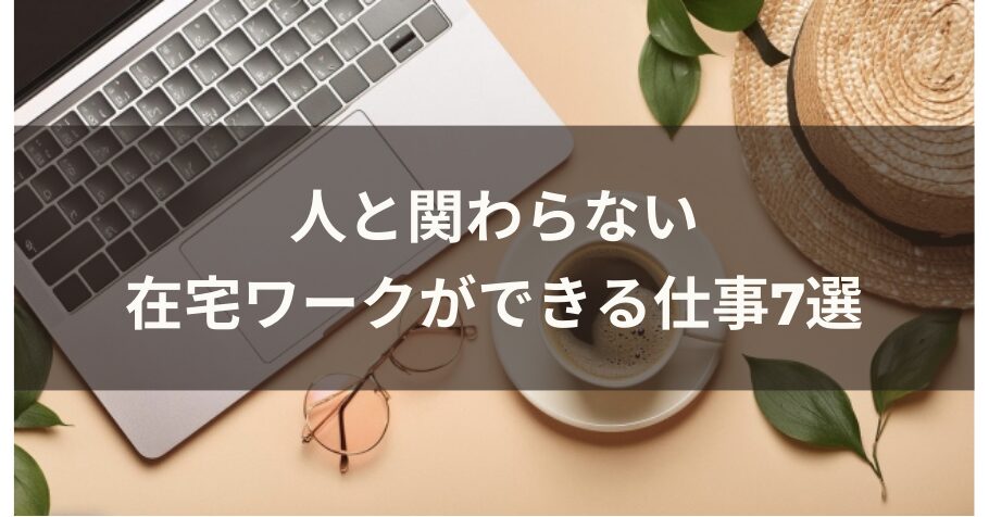 人と関わらない在宅ワークができる仕事7選