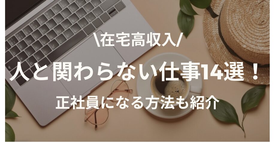 【在宅高収入】人と関わらない仕事14選！正社員になる方法も紹介