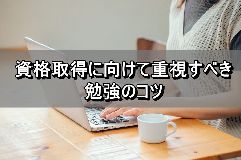 資格取得に向けて重視すべき勉強のコツ