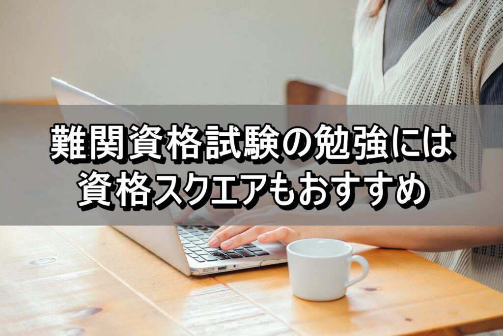 難関資格試験の勉強には資格スクエアもおすすめ