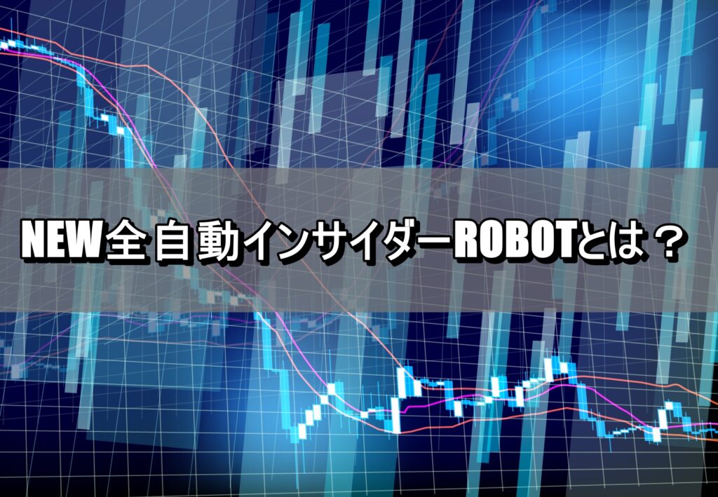 NEW全自動インサイダーROBOTとは？