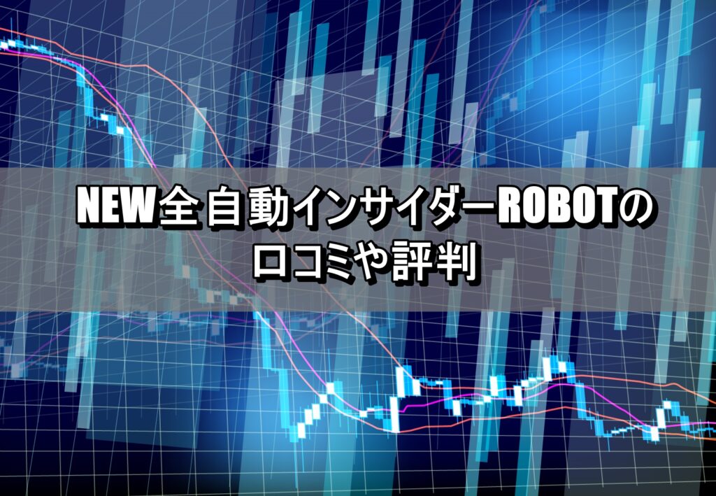 NEW全自動インサイダーROBOTの口コミや評判