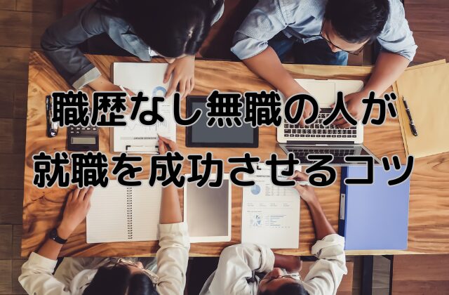 職歴なしの無職が就職を成功させるコツと書かれた画像