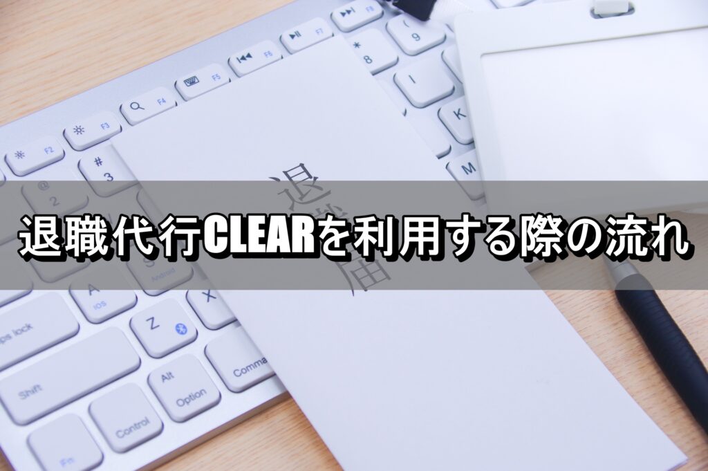 退職代行CLEARを利用する際の流れ