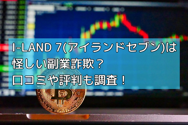 I-LAND 7(アイランドセブン)は怪しい副業詐欺？口コミや評判も調査！の画像