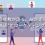 平原敬教が語る、AIが変える“人の価値”とマーケティングの本質