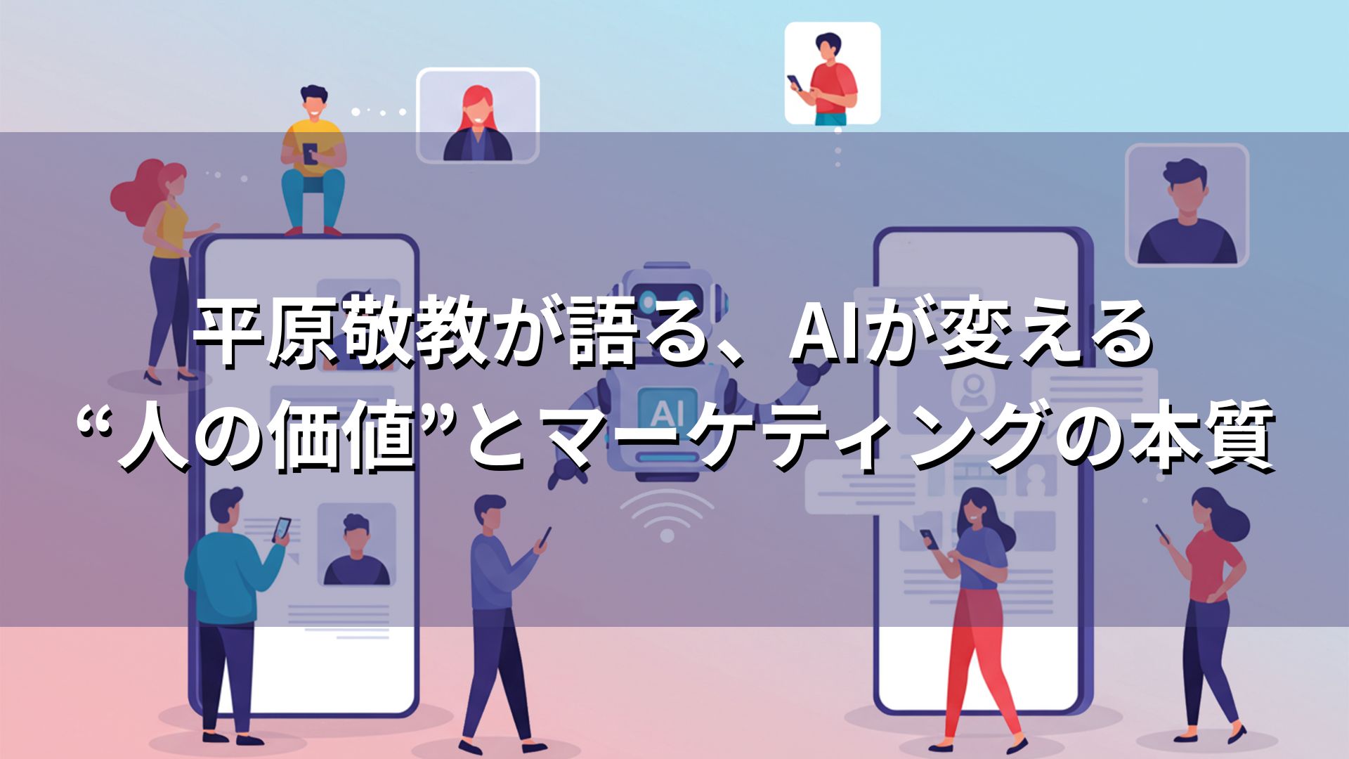 平原敬教が語る、AIが変える“人の価値”とマーケティングの本質